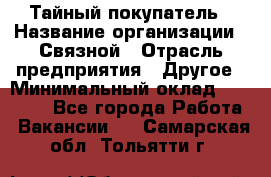 Тайный покупатель › Название организации ­ Связной › Отрасль предприятия ­ Другое › Минимальный оклад ­ 15 000 - Все города Работа » Вакансии   . Самарская обл.,Тольятти г.